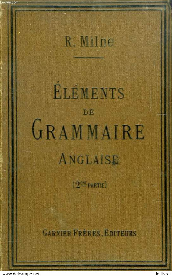 ELEMENTS DE GRAMMAIRE ANGLAISE, 2e PARTIE, A L'USAGE DES ELEVES DE LA CLASSE DE 4e ET DES CLASSES SUPERIEURES - MILNE R. - English Language/ Grammar