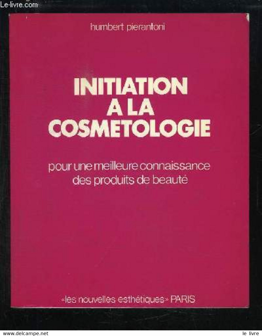 Initiation à La Cosmetologie, Pour Une Meilleure Connaissance Des Produits De Beauté. - PIERANTONI Humbert - 1986 - Books