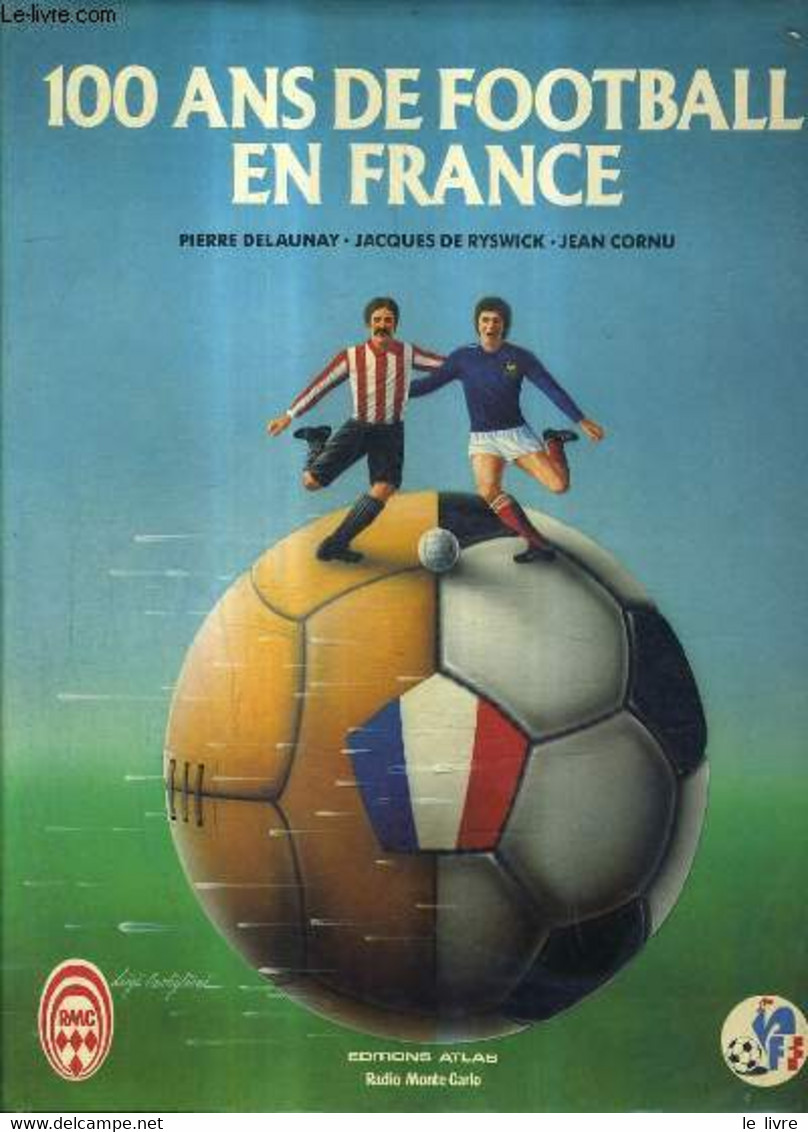 100 ANS DE FOOTBALL EN FRANCE. - DELAUNAY & DE RYSEWICK & CORNU JEAN - 1982 - Boeken