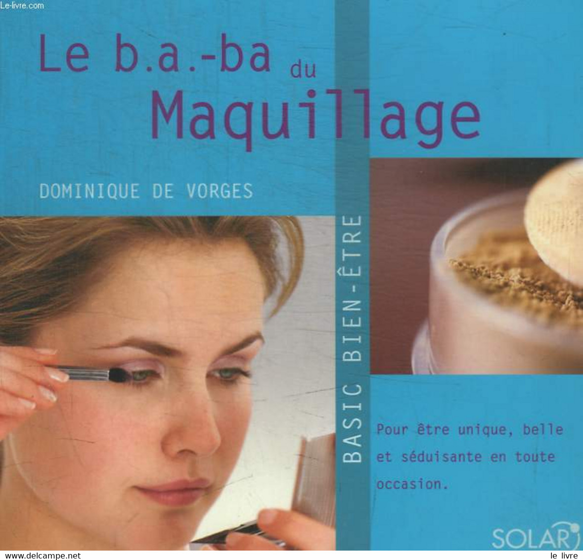 LE B. A. -BA DU MAQUILLAG / BASIC BIEN-ETRE / POUR ETRE UNIQUE, BELLE ET SEDUISANTE EN TOUTE OCCASION - DE VORGES DOMINI - Libri