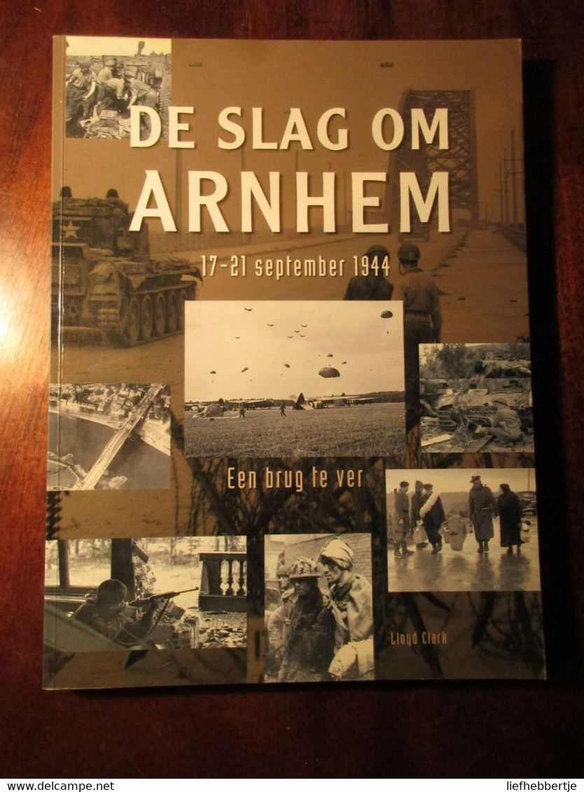De Slag Om Arnhem - 17-21 September 1944 - Een Brug Te Ver - Door Lloyd Clark - 2005 - WO2 - Guerra 1939-45