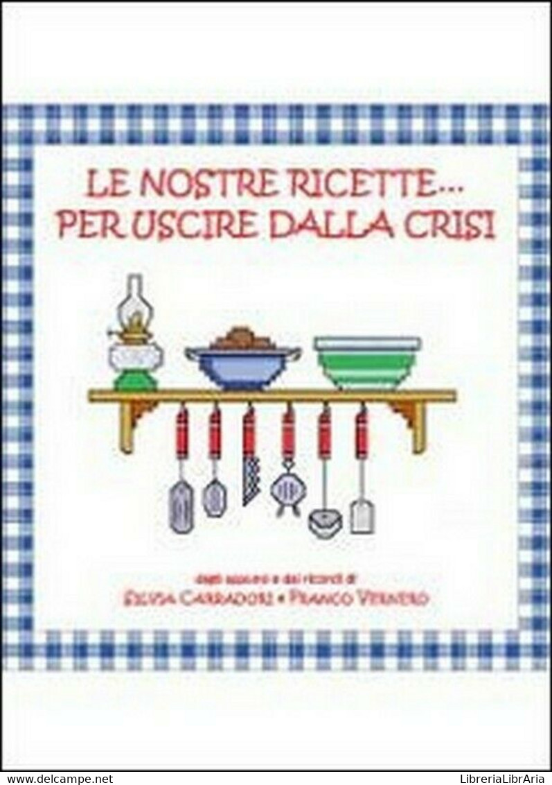 Le Nostre Ricette... Per Uscire Dalla Crisi, Di Franco Vernero, Silvia Carradori - House, Garden, Kitchen