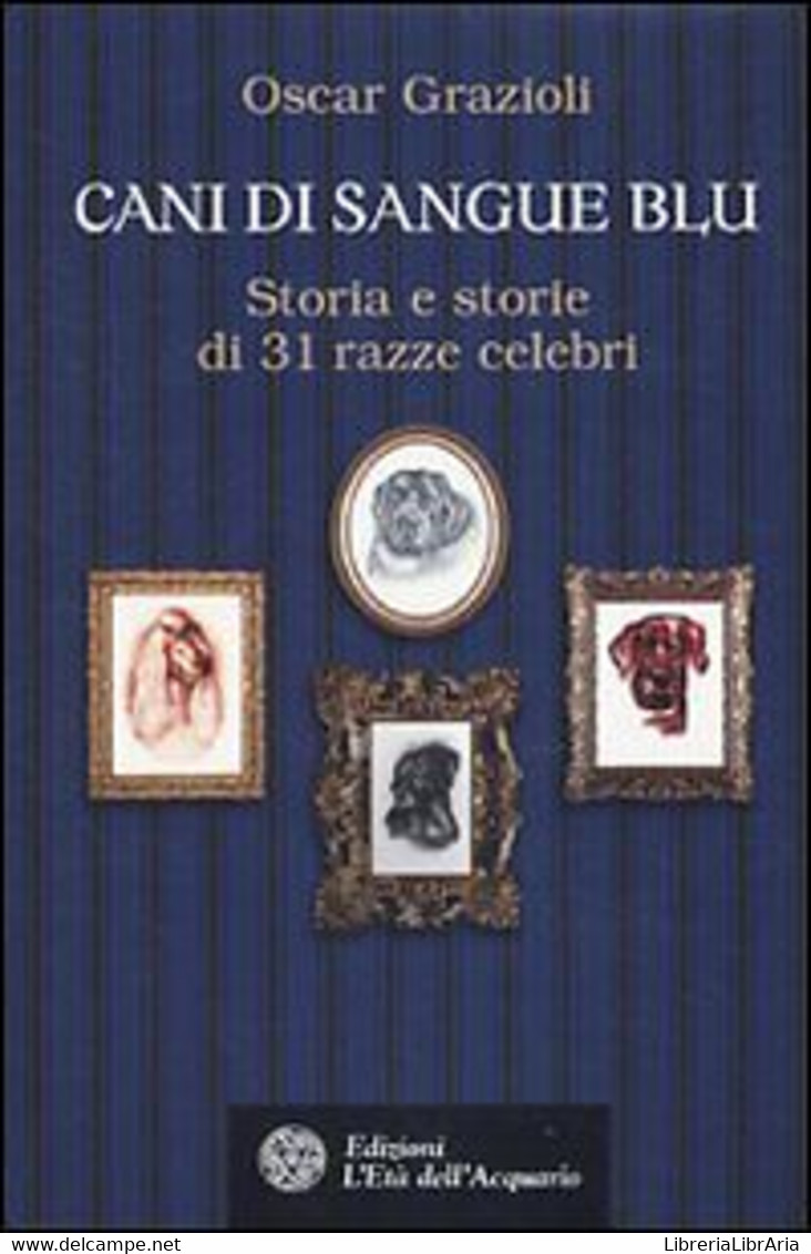 Cani Di Sangue Blu. Storia E Storie Di 31 Razze Celebri Di Oscar Grazioli,  2010 - Natur