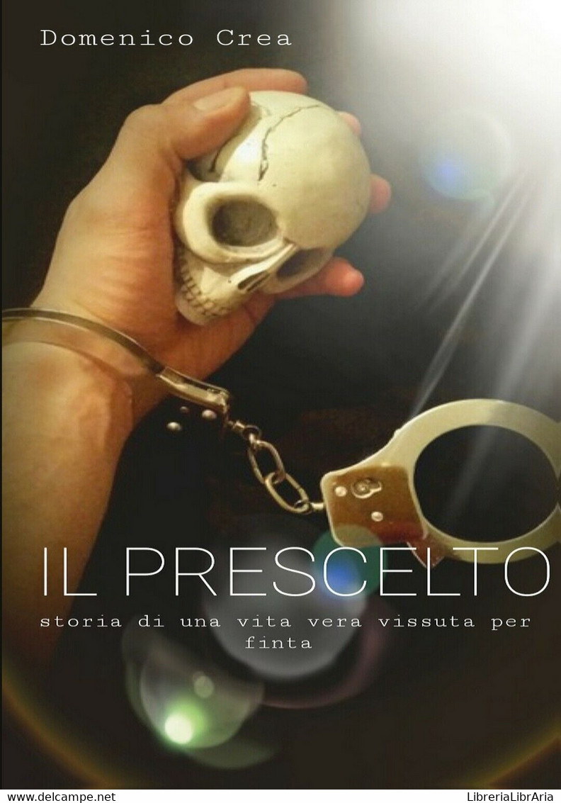 Il Prescelto- Storia Di Una Vita Vera Vissuta Per Finta	 Di Domenico Crea,  2015 - Gialli, Polizieschi E Thriller