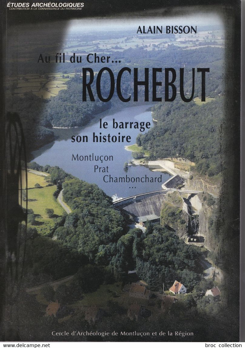 Au Fil Du Cher... Rochebut, Le Barrage, Son Histoire, Montluçon, Prat, Chambonchard, Alain Bisson, 2007 - Bourbonnais