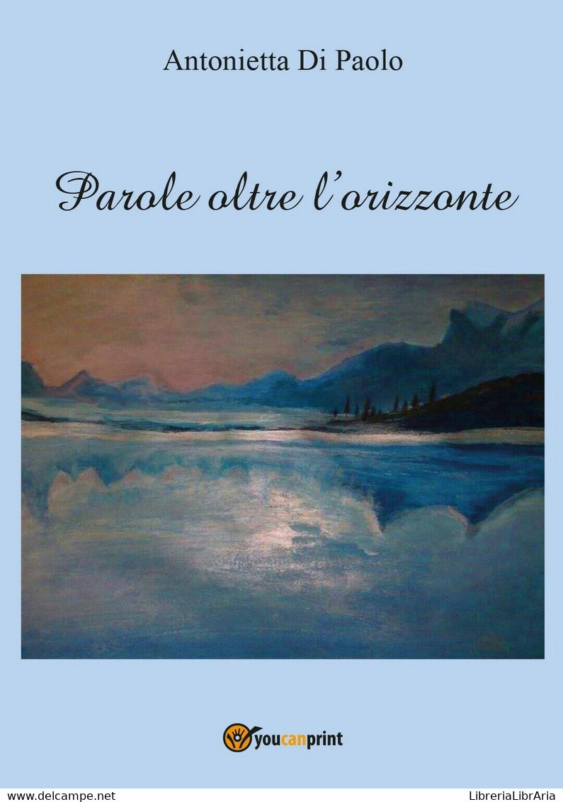 Parole Oltre L’orizzonte	 Di Antonietta Di Paolo,  2016,  Youcanprint - Poésie