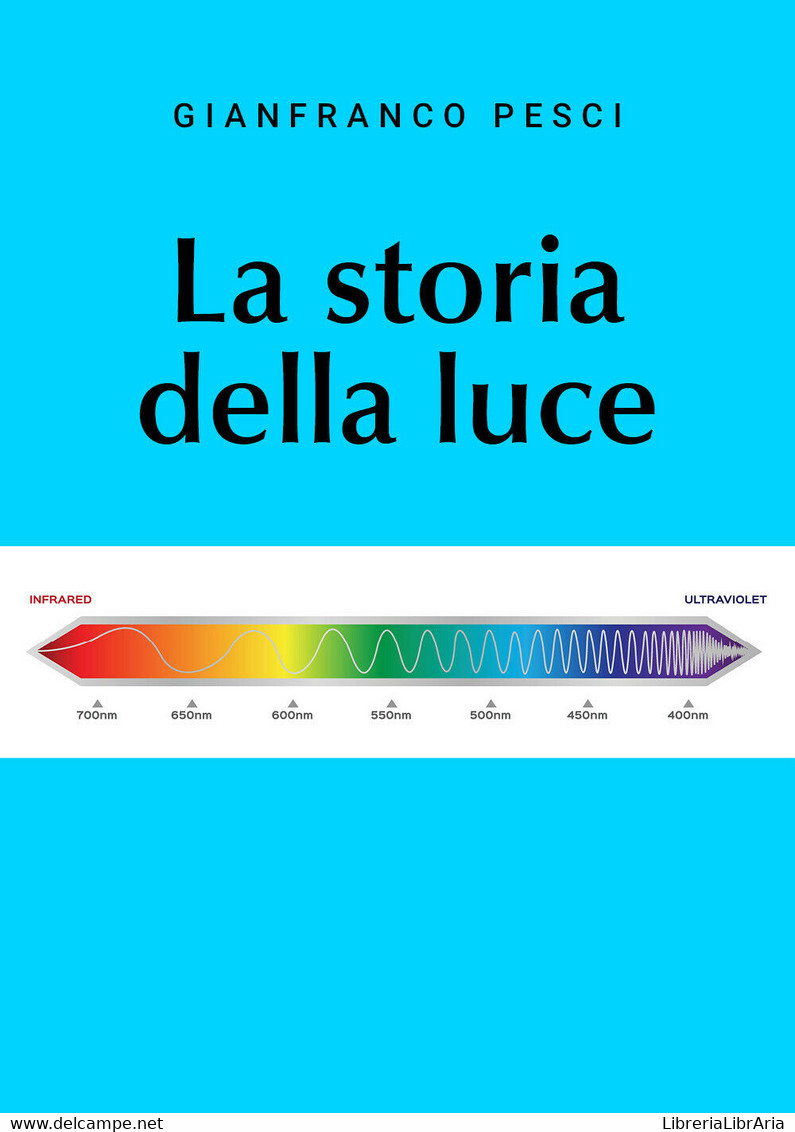 La Storia Della Luce - Gianfranco Pesci,  2019,  Youcanprint - Medecine, Biology, Chemistry