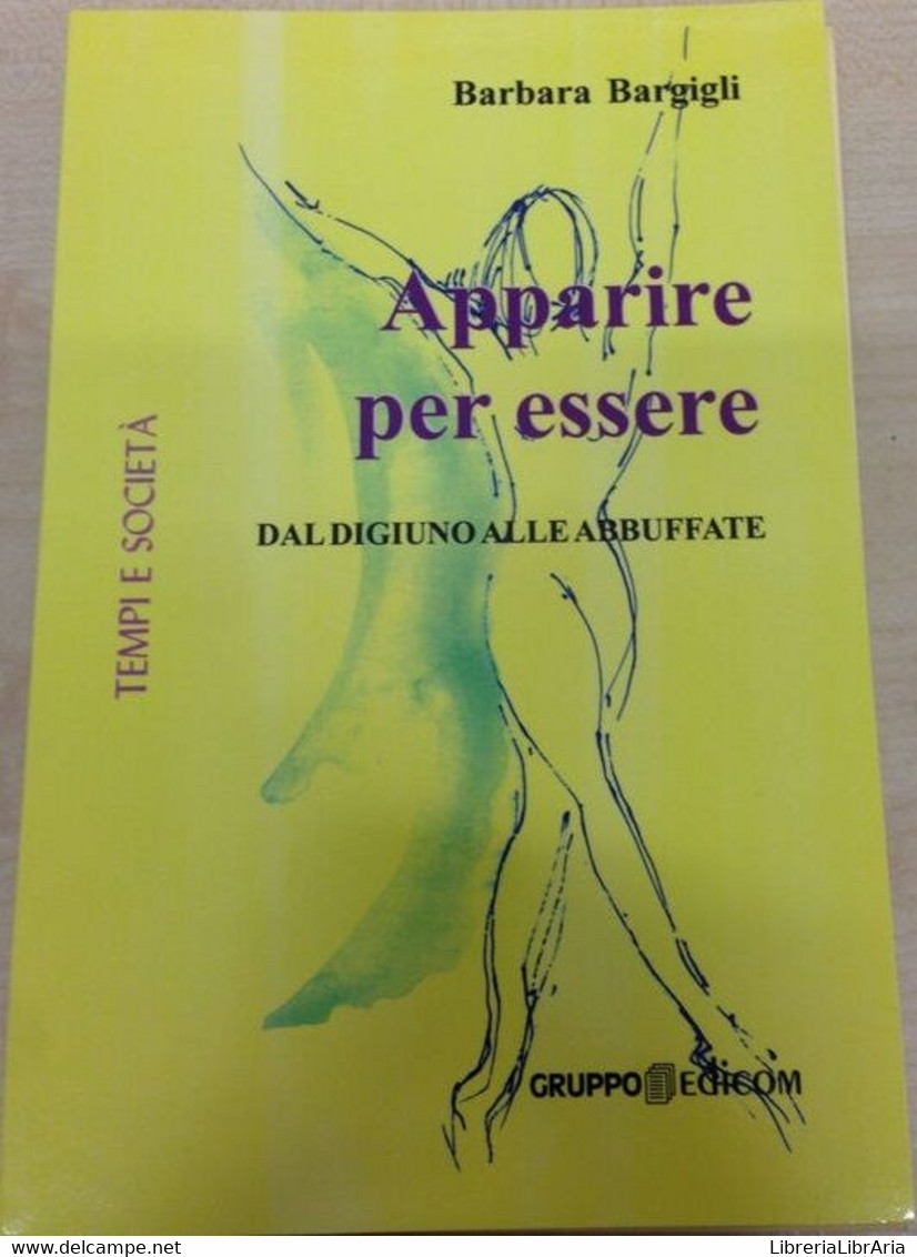 Apparire Per Essere. Dal Digiuno Alle Abbuffate - Barbara Bargigli,  2011, - Médecine, Psychologie