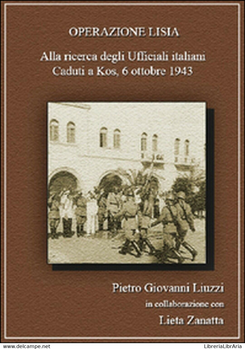 Operazione Lisia. Alla Ricerca Degli Ufficiali Italiani Caduti A Kos, 1943 - Storia, Biografie, Filosofia