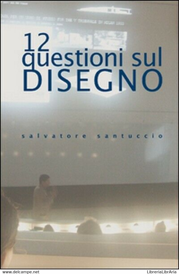 12 Questioni Sul Disegno. Conferenze E Lezioni, Di Salvatore Santuccio,  201- ER - Arts, Architecture