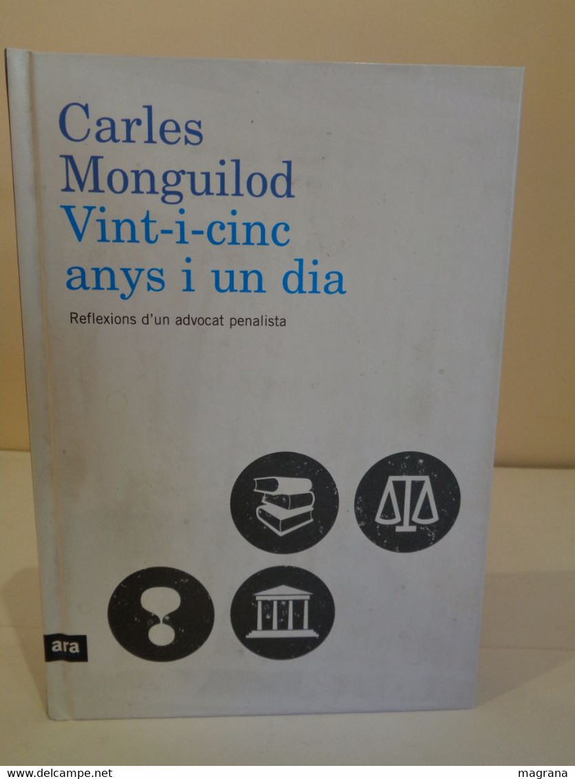 Vint-i-cinc Anys I Un Dia. Reflexions D'un Advocat Penalista. Carles Monguilod. Ed. Ara Llibres. Any 2009. - Novelas