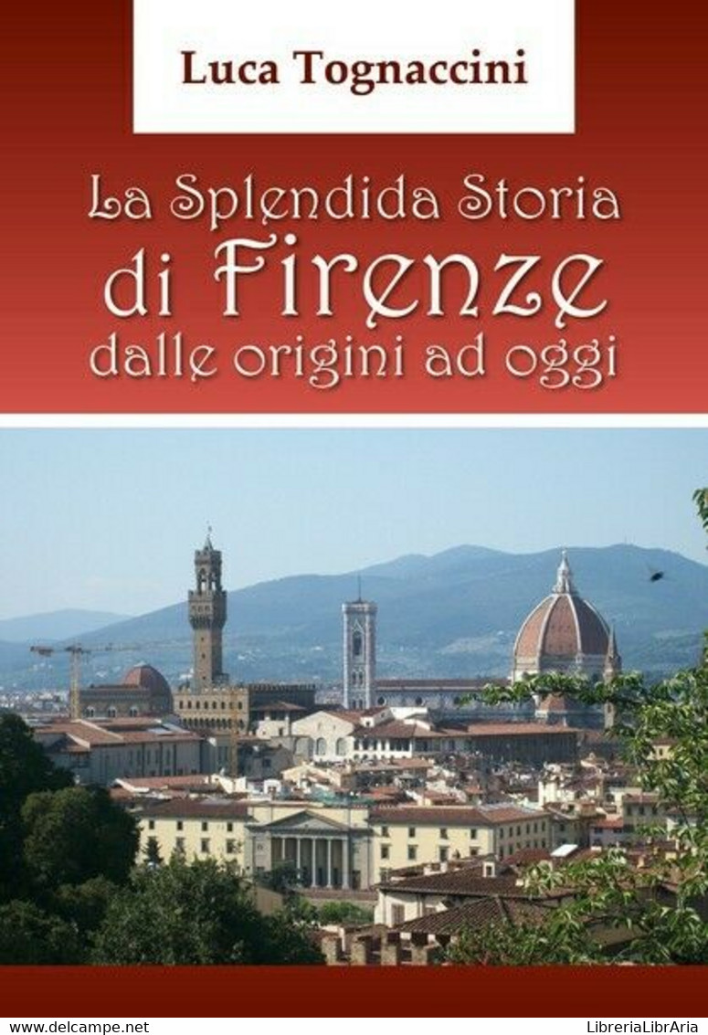 La Splendida Storia Di Firenze Dalle Origini Ad Oggi, Di Luca Tognaccini- ER - Arte, Architettura