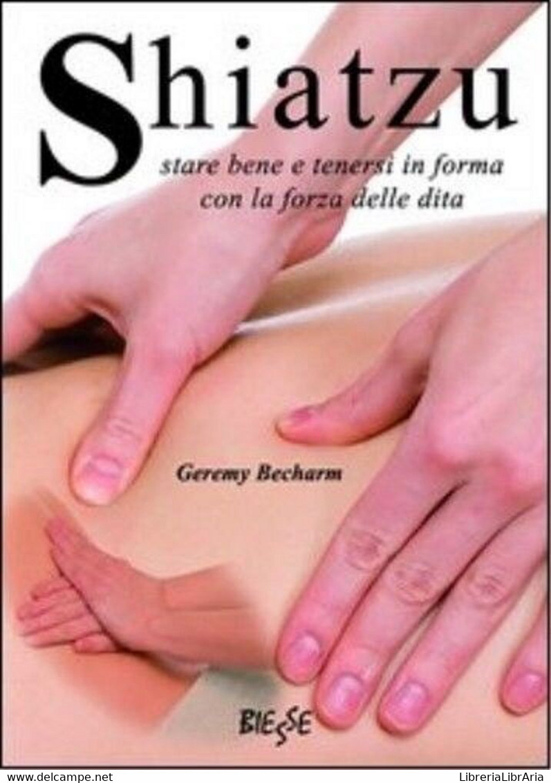 Shiatzu. Stare Bene E Tenersi In Forma Con La Forza Delle Dita -  Geremy Becharm - Salute E Bellezza