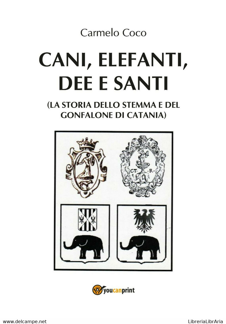 Cani, Elefanti, Dee E Santi (La Storia Dello Stemma E Del Gonfalone Di Catania) - Arte, Architettura