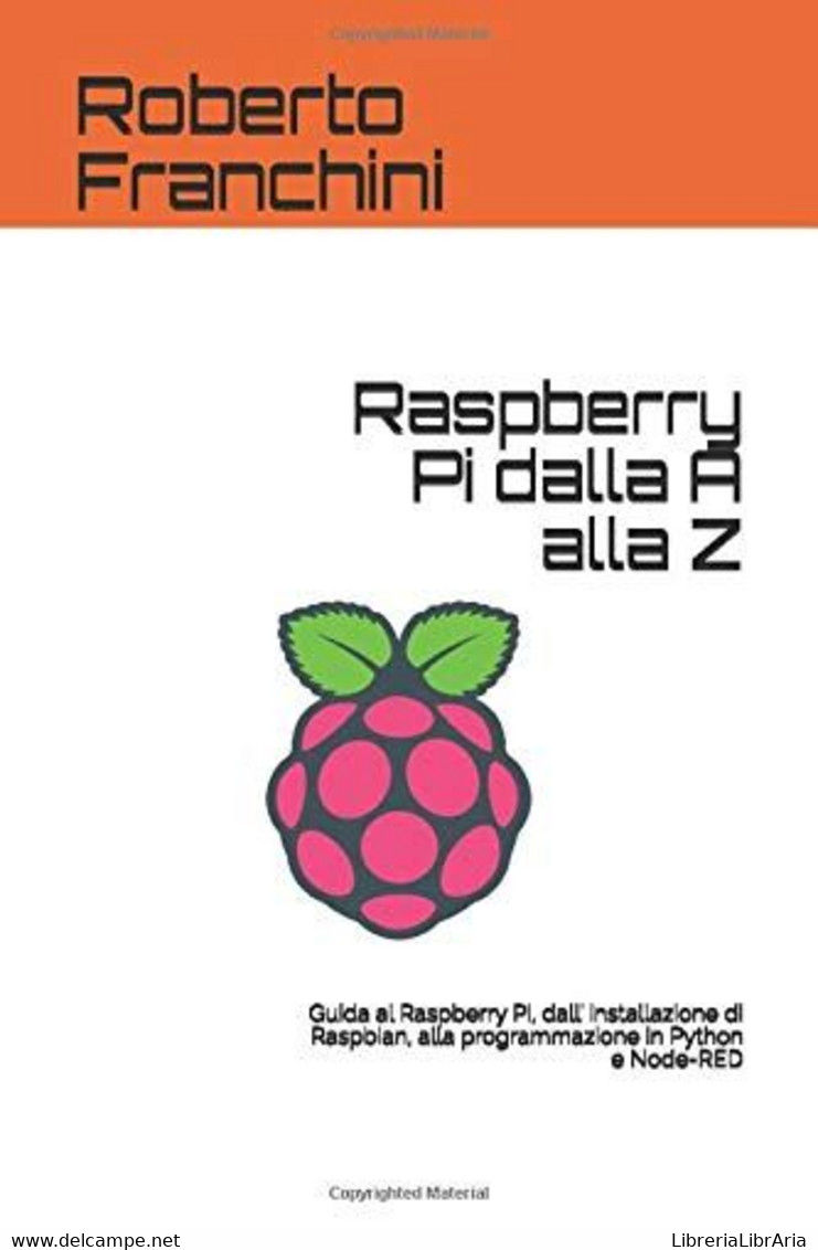 Raspberry Pi Dalla A Alla Z: Guida Al Raspberry Pi, Dall' Installazione Di Raspbian, Alla Programmazione In Python E Nod - Informatica