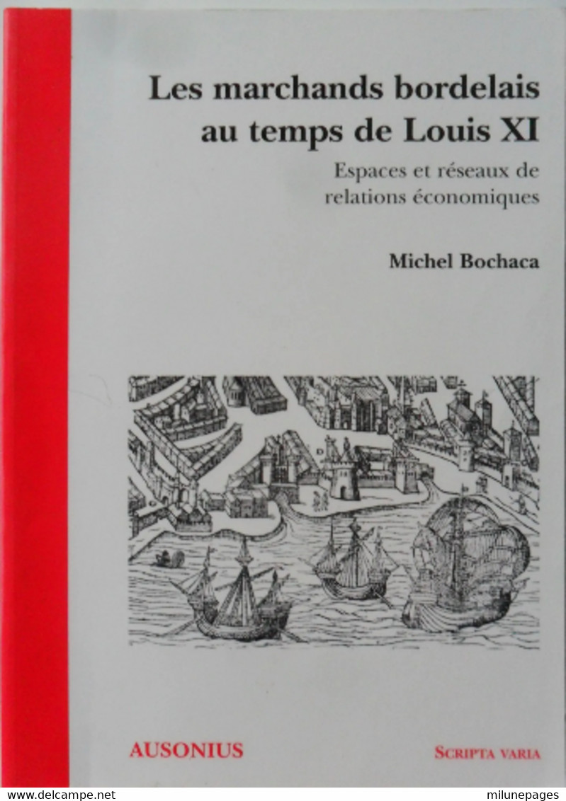 Les Marchands Bordelais Au Temps De Louis XI Espaces Et Réseaux De Relations économiques Par Michel Bochaca - Aquitaine