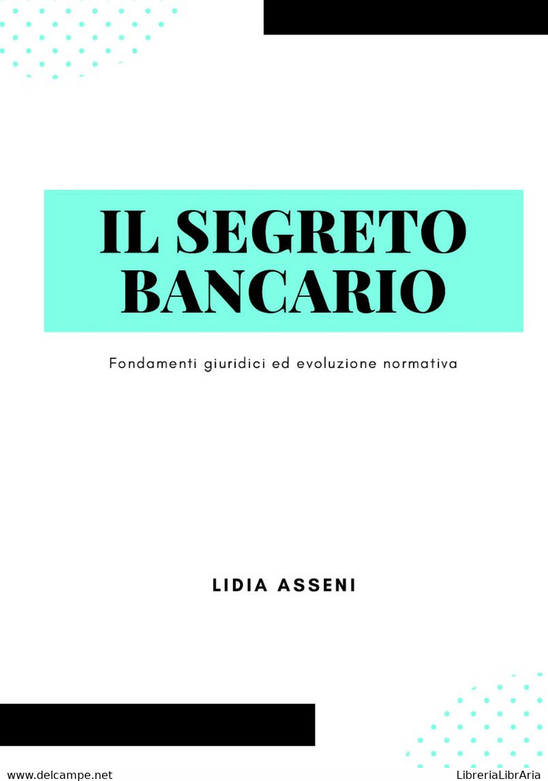 Il Segreto Bancario. Fondamenti Giuridici Ed Evoluzione Normativa - Rechten En Economie