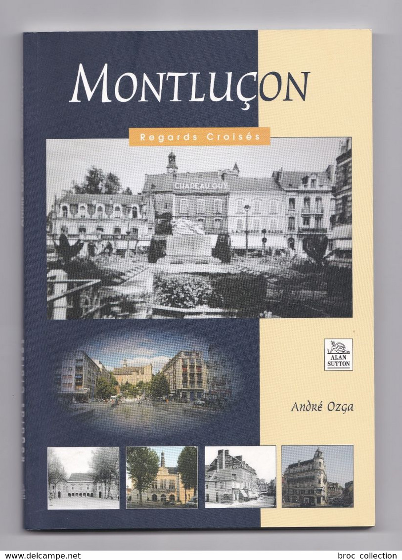 Montluçon, Regards Croisés, André Ozga, 2011, Recueil De Photos Anciennes Avec Leurs Versions Récentes - Bourbonnais