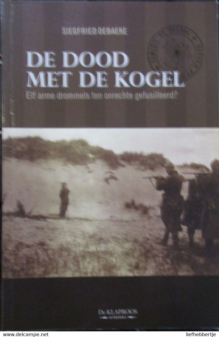 De Dood Met De Kogel - Elf Arme Drommels Ten Onrechte Gefusilleerd? - Door S. Debaeke - 1914-1918 - Guerra 1914-18