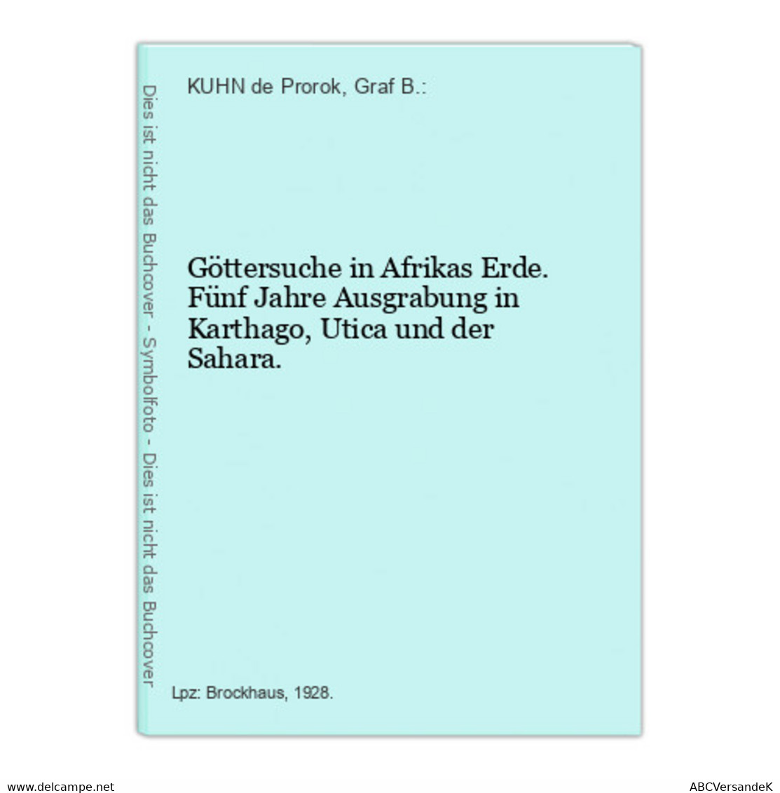 Göttersuche In Afrikas Erde. Fünf Jahre Ausgrabung In Karthago, Utica Und Der Sahara. - Afrika