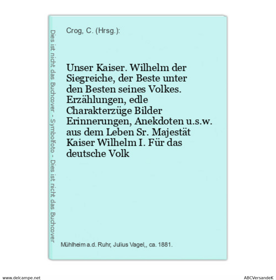 Unser Kaiser. Wilhelm Der Siegreiche, Der Beste Unter Den Besten Seines Volkes. Erzählungen, Edle Charakterzüg - Biographien & Memoiren