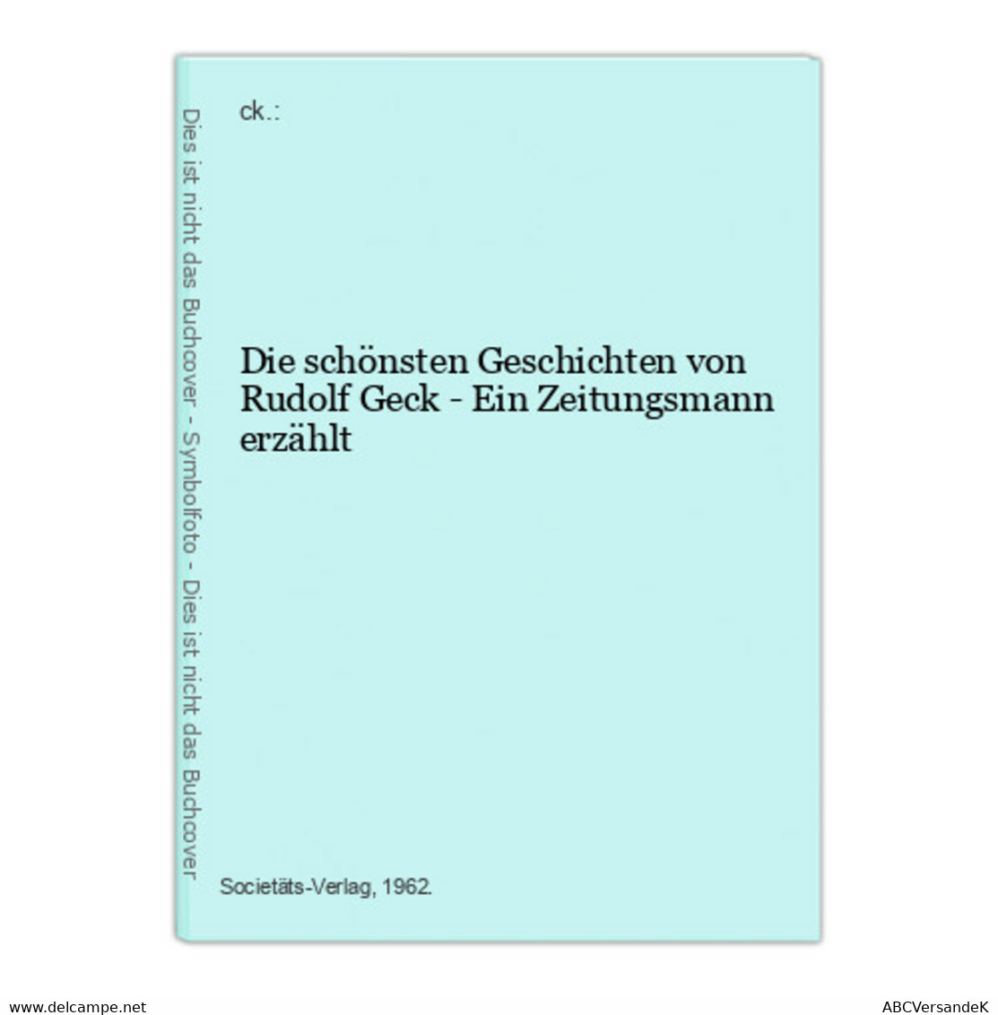 Die Schönsten Geschichten Von Rudolf Geck - Ein Zeitungsmann Erzählt - Nouvelles