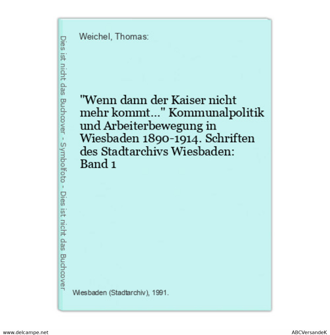 Wenn Dann Der Kaiser Nicht Mehr Kommt... Kommunalpolitik Und Arbeiterbewegung In Wiesbaden 1890-1914. Schrifte - Hesse