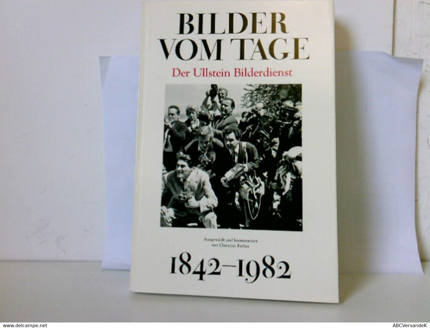 Bilder Vom Tage. Der Ullstein Bilderdienst 1842 - 1982 - Photographie