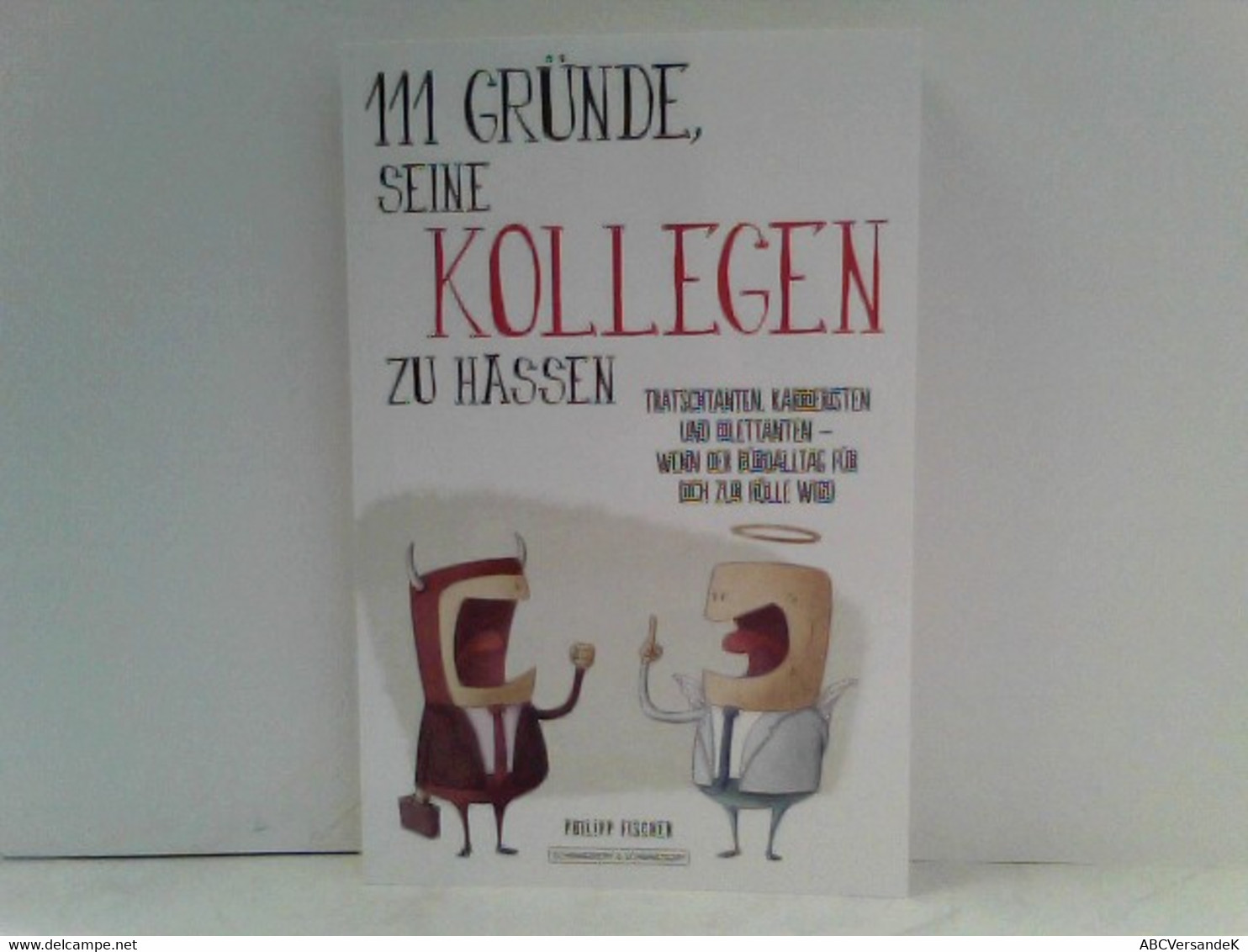 111 Gründe, Seine Kollegen Zu Hassen: Tratschtanten, Karrieristen Und Dilettanten - Wenn Der Büroalltag Für Di - Humor