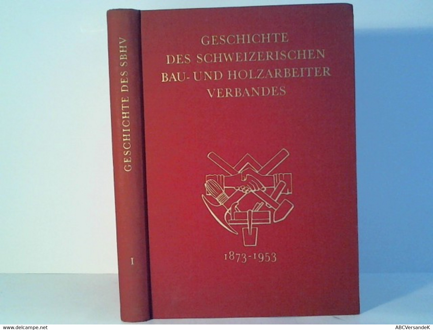 Geschichte Des Schweizerischen Bau- Und Holzarbeiterverbandes 1873-1953 Band 1 - Zwitserland