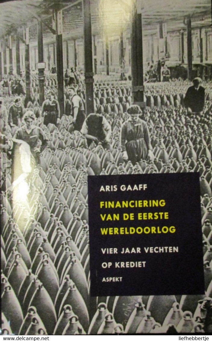 Financiering Van De Eerste Wereldoorlog - Vier Jaar Vechten Op Krediet - Door A. Gaaff - 2014 - Guerra 1914-18