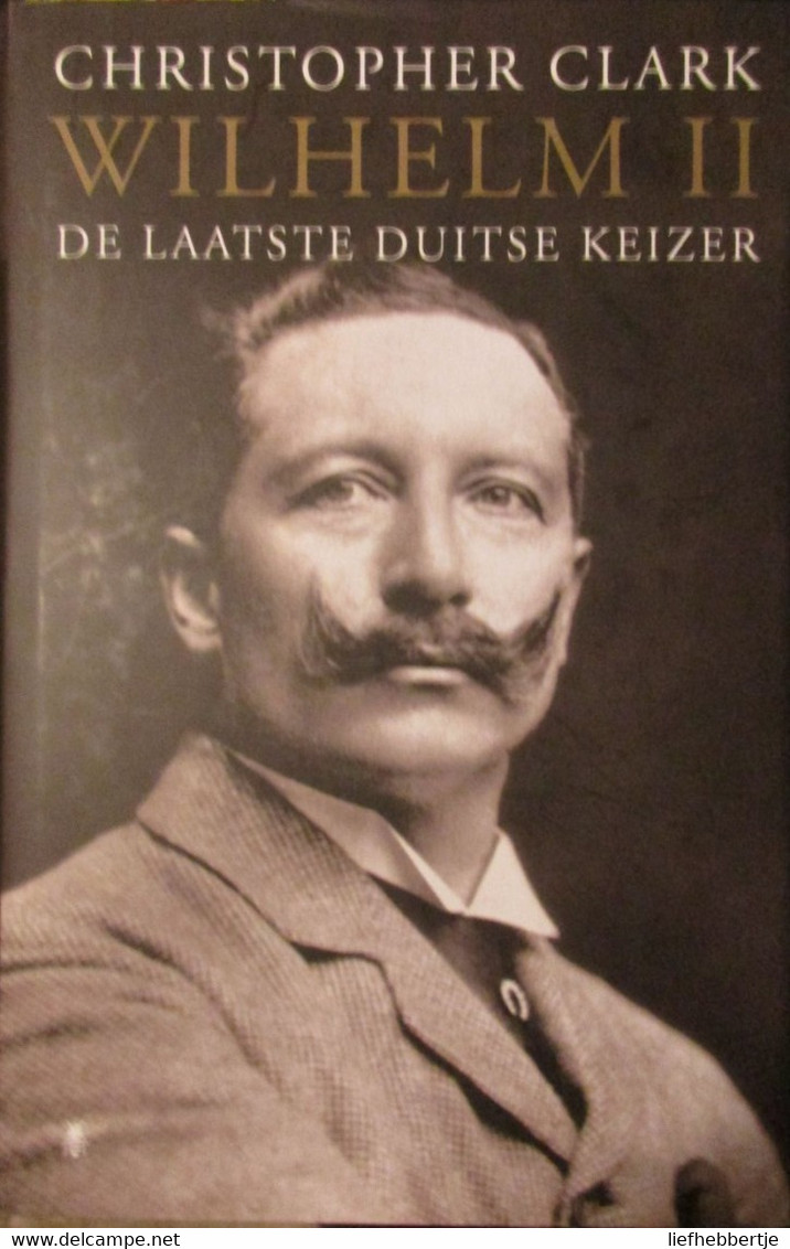 Wilhelm II - De Laatste Duitse Keizer - Door C. Clark - 2017 - War 1914-18