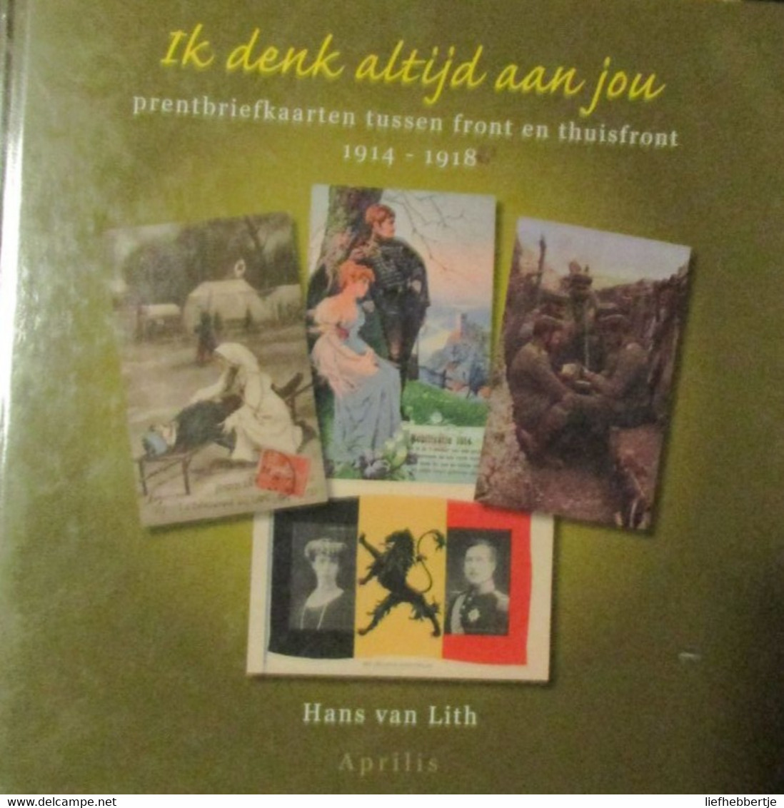 Ik Denk Altijd Aan Jou - Prentbriefkaarten Tussen Front En Thuisfront 1914-1918 - Door H. Van Lith - 2006 - War 1914-18