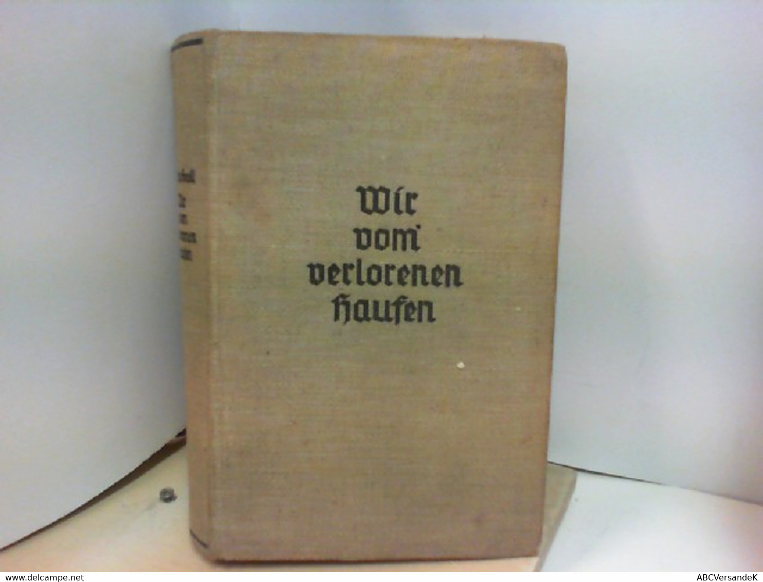 Wir Vom Verlorenen Haufen. Ein Schicksalsbuch Aus Kriegs- Und Nachkriegszeit. - Polizie & Militari