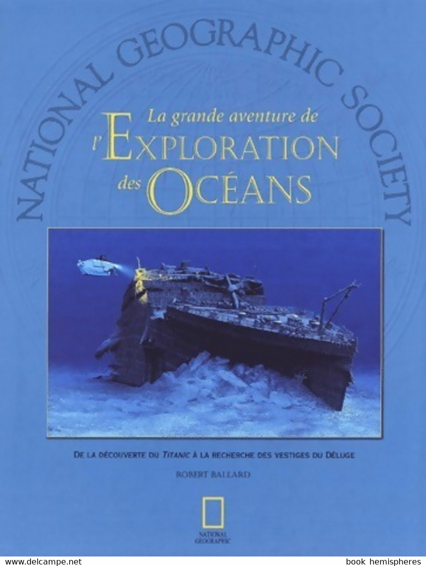 La Grande Aventure De L'exploration Des Océans. De La Découverte Du Titanic à La Recherche Des Vestiges Du Déluge De Rob - Nature