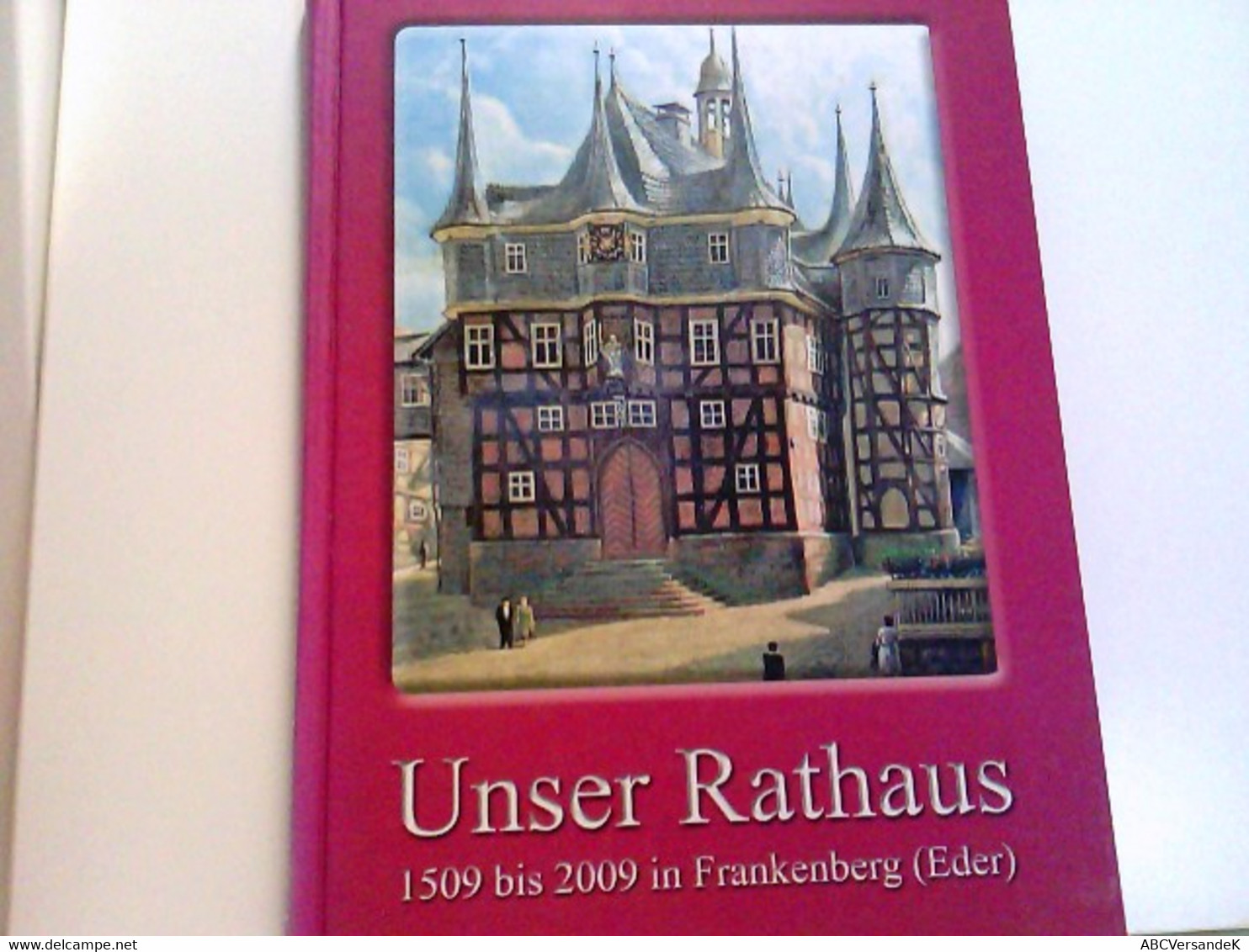 Unser Rathaus 1509 Bis 2009 In Frankenberg (Eder). Das Jubiläums Rathaus In Geschichte Und Geschichten. - Hesse