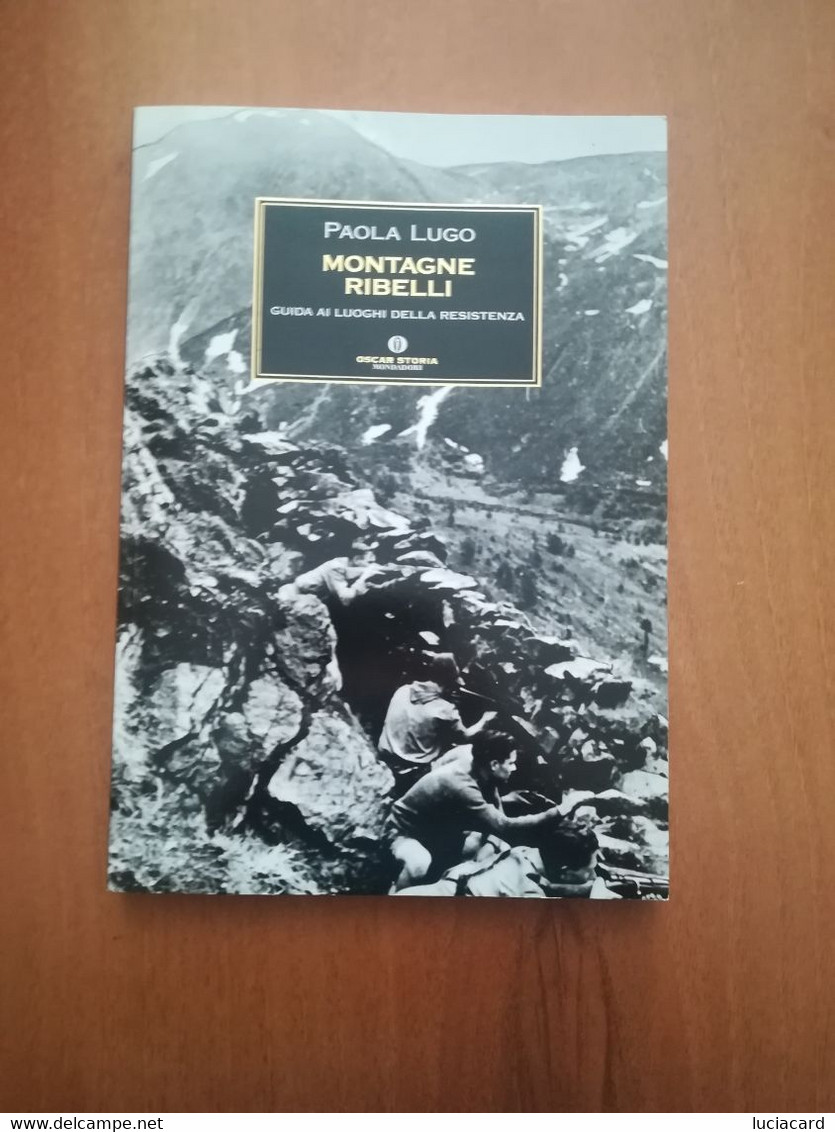 MONTAGNE RIBELLI -GUIDA AI LUOGHI DELLA RESISTENZA -PAOLA LUGO -MONDADORI 2009 - Guerra 1939-45