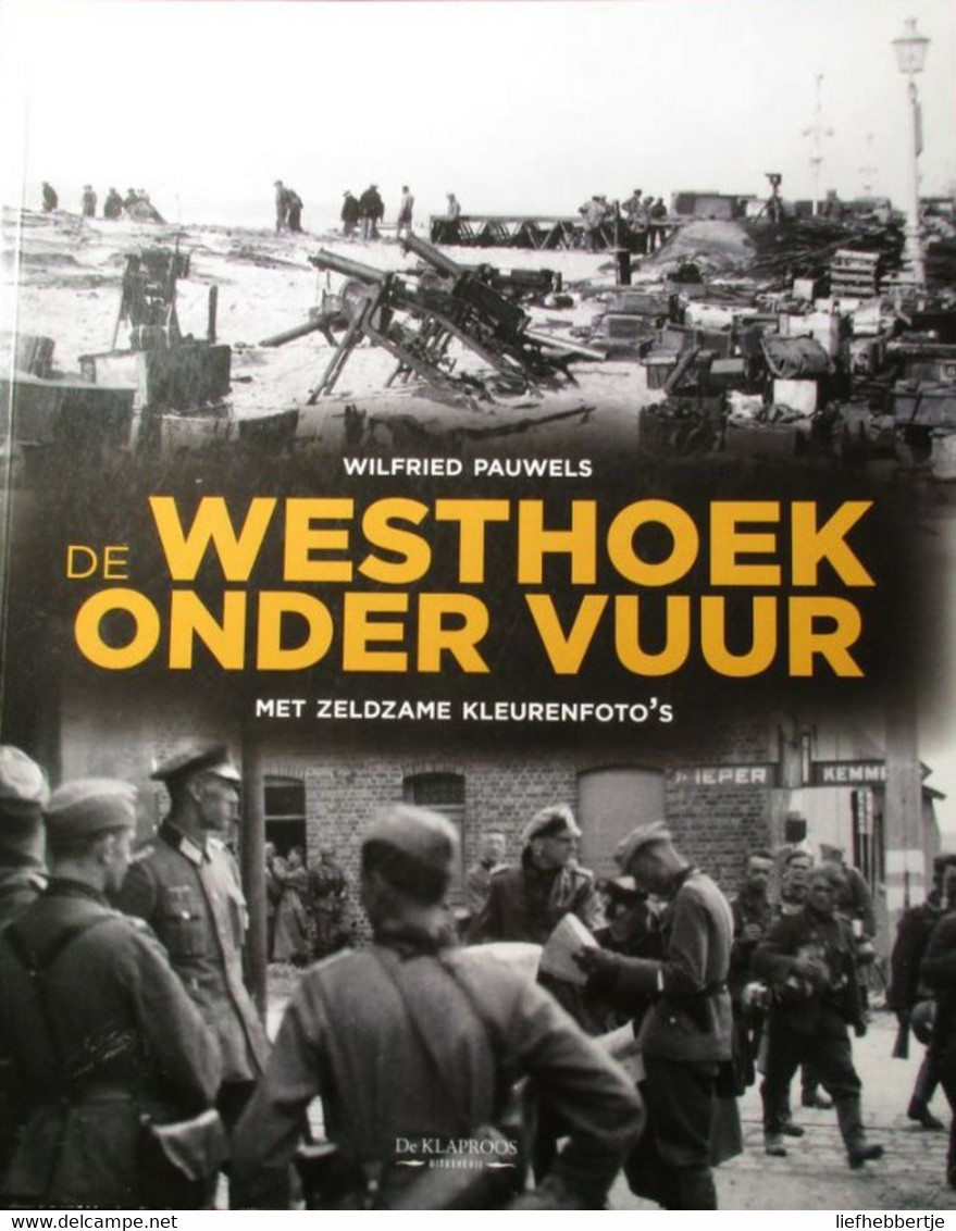 (1940-1945) De Westhoek Onder Vuur - Door Wilfried Pauwels - Met Zeldzame Kleurenfoto's - 2013 - Weltkrieg 1914-18