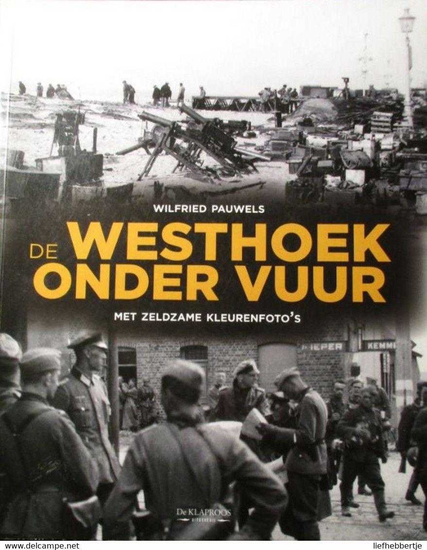 (1940-1945) De Westhoek Onder Vuur - Door Wilfried Pauwels - Met Zeldzame Kleurenfoto's - 2013 - War 1914-18