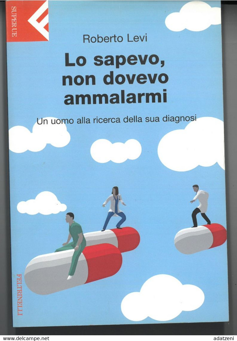 LO SAPEVO NON DOVEVO AMMALARMI DI ROBERTO LEVI EDITORE FELTRINELLI STAMPA 2008 PAGINE 109 DIMENSIONI CM 20x13 COPERTINA - Classiques