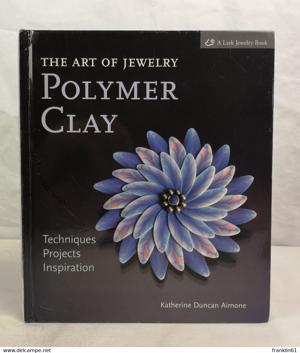 The Art Of Jewelry: Polymer Clay: Techniques, Projects, Inspiration. - Other & Unclassified