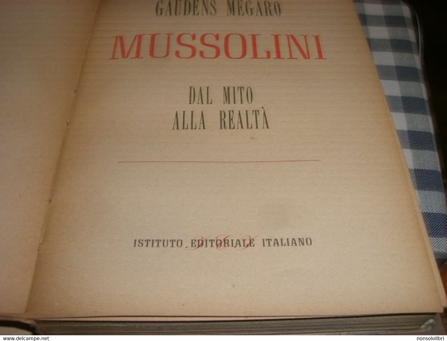 LIBRO MUSSOLINI DAL MITO ALLA REALTA' -ISTITUTO EDITORIALE ITALIANO -GAUDENS MEGARO - Société, Politique, économie