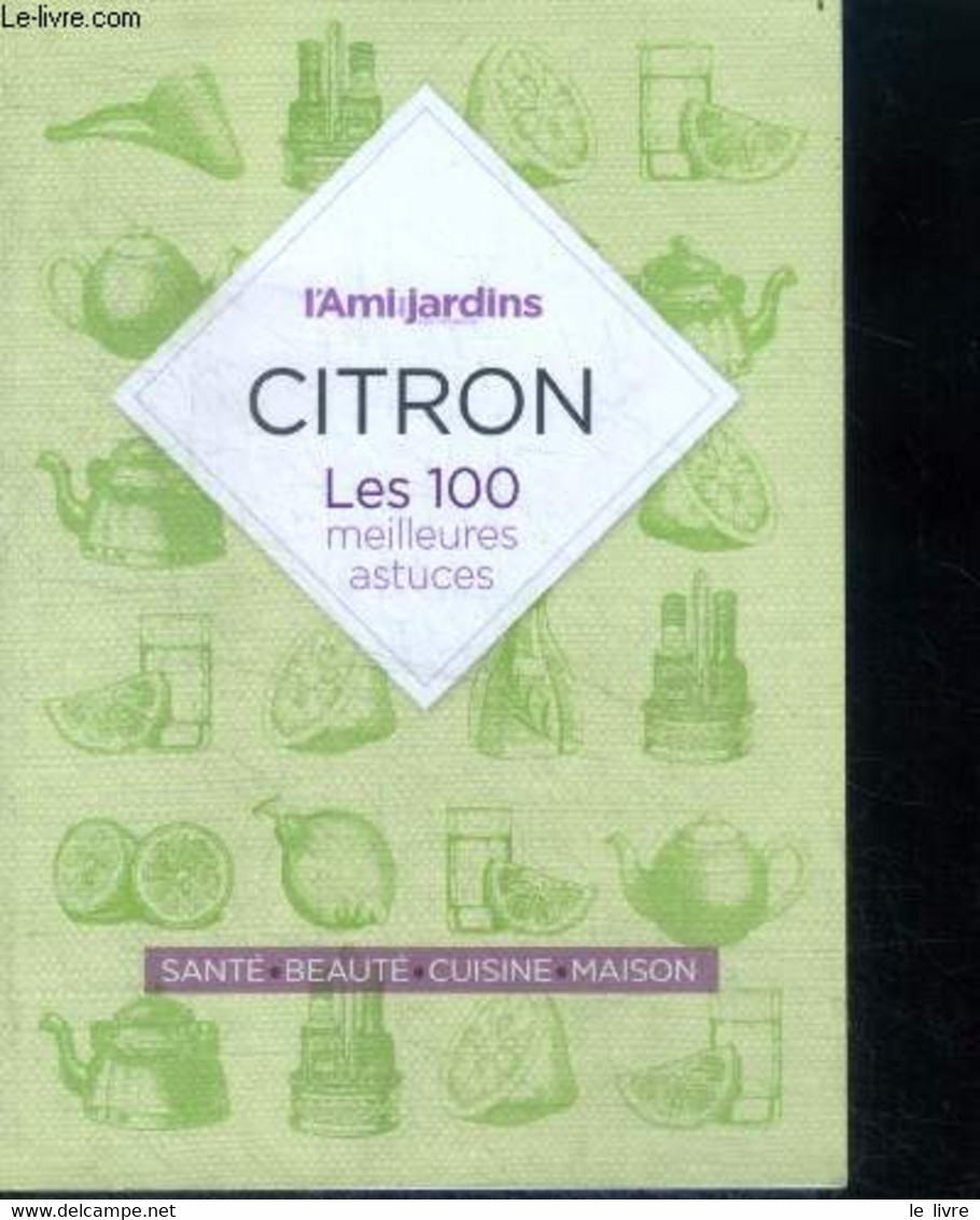 Citron - Les 100 Meilleurs Astuces - Sante, Beaute, Cuisine, Maison, Lutter Contre Le Mal De Gorge, Augmenter L'eclat De - Bücher