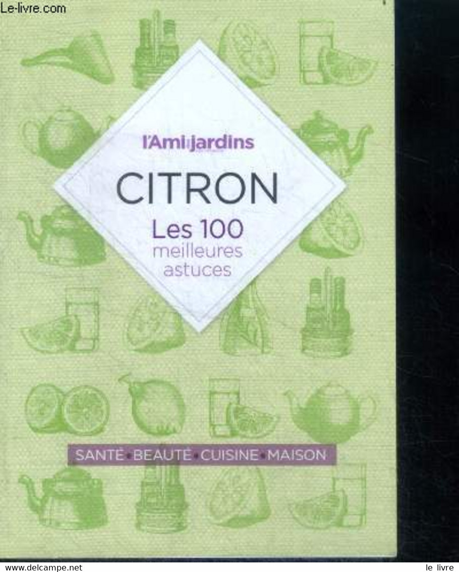 Citron - Les 100 Meilleurs Astuces - Sante, Beaute, Cuisine, Maison, Lutter Contre Le Mal De Gorge, Augmenter L'eclat De - Libros
