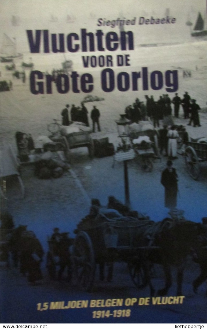 Vluchten Voor De Grote Oorlog - Door S. Debaeke - 1,5 Miljoen Belgen Op De Vlucht  -   1914-1918 - War 1914-18