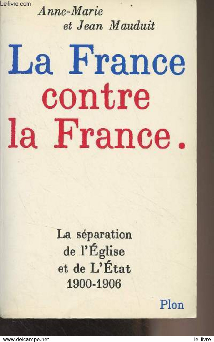 La France Contre La France - La Séparation De L'Eglise Et De L'Etat 1900-1906 - Mauduit Anne-Marie Et Jean - 1984 - Livres Dédicacés