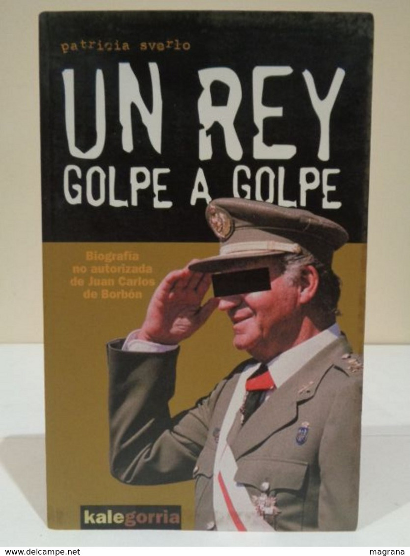 Un Rey Golpe A Golpe. Biografía No Autorizada De Juan Carlos De Borbón. Patricia Sverlo. Kalegorria. 2001. 400 Pp. - Klassieke