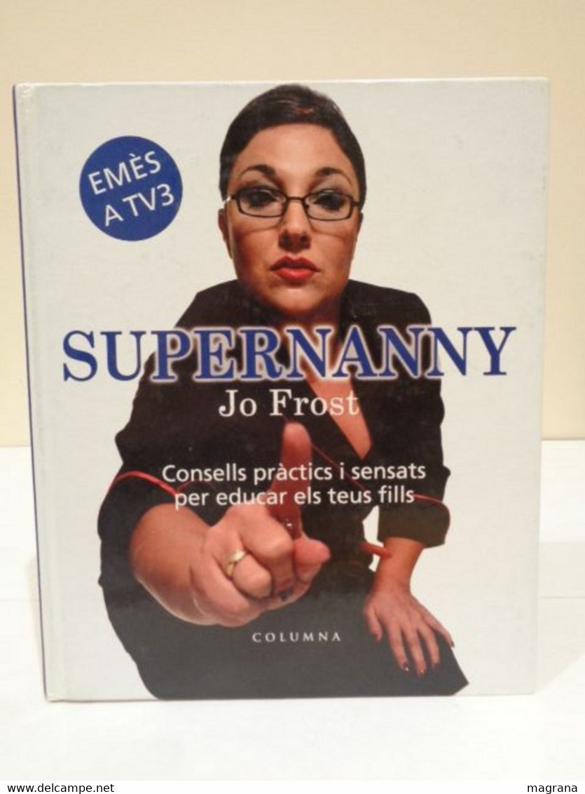 Supernanny. Consells Pràctics I Sensats Per Educar Els Teus Fills. Jo Frost. Emès A TV3. Editorial Columna. 2006. 221 Pp - Práctico