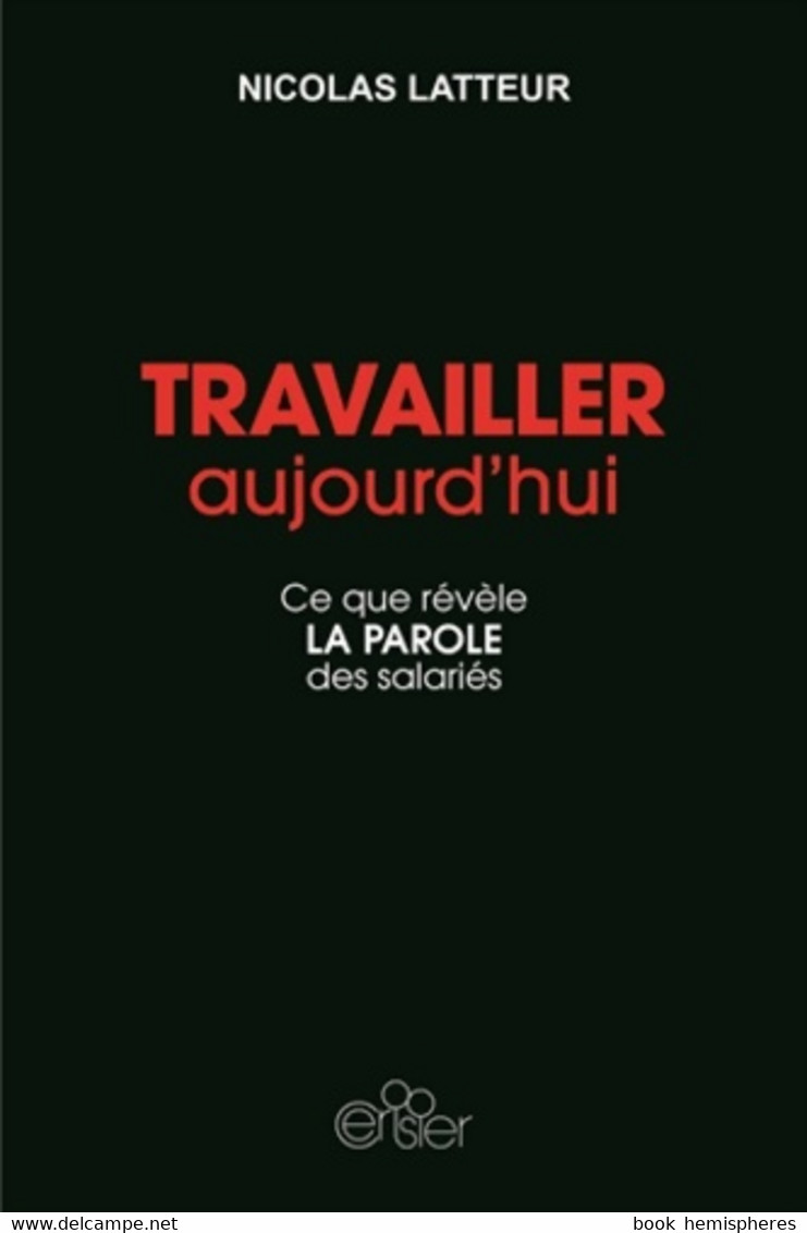 Travailler Aujourd'hui. Ce Que Révèle La Parole Des Salariés De Nicolas Latteur (2017) - Sciences