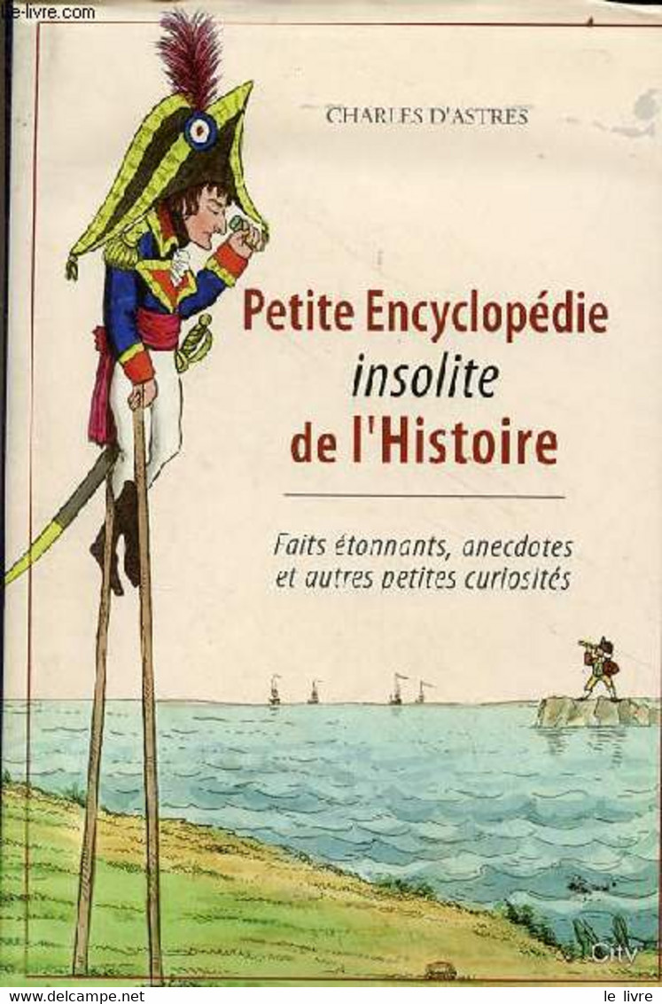 Petite Encyclopédie Insolite De L'histoire - Faits étonnants, Anecdotes Et Autres Petites Curiosités. - D'Astres Charles - Enzyklopädien